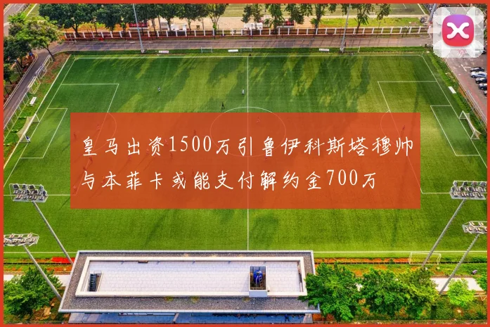 皇马出资1500万引鲁伊科斯塔穆帅与本菲卡或能支付解约金700万