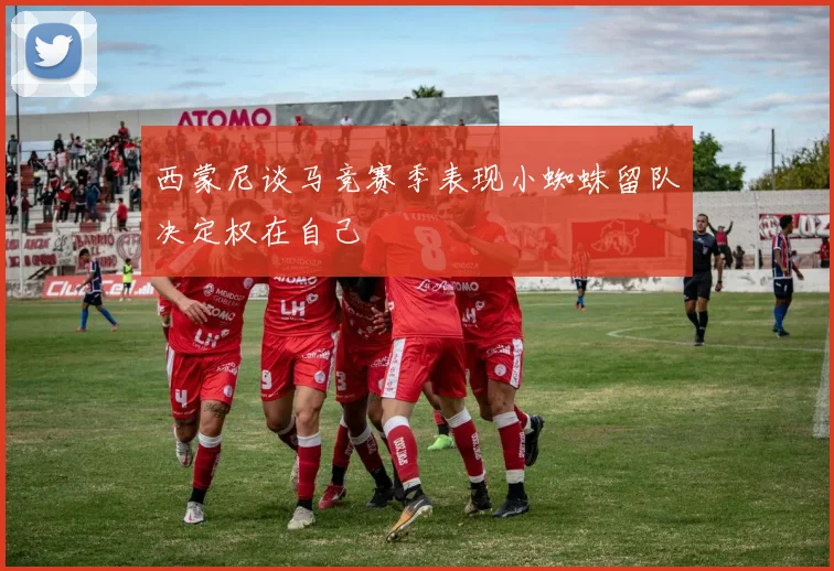 西蒙尼谈马竞赛季表现小蜘蛛留队决定权在自己