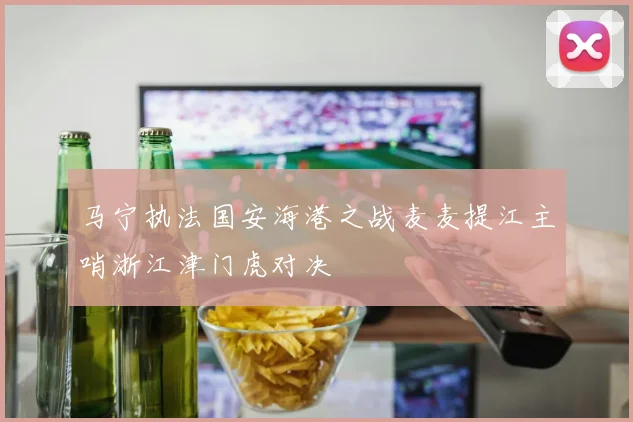 马宁执法国安海港之战麦麦提江主哨浙江津门虎对决