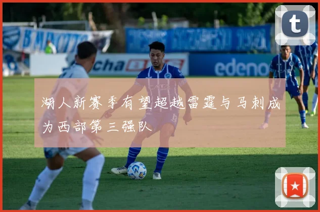 湖人新赛季有望超越雷霆与马刺成为西部第三强队