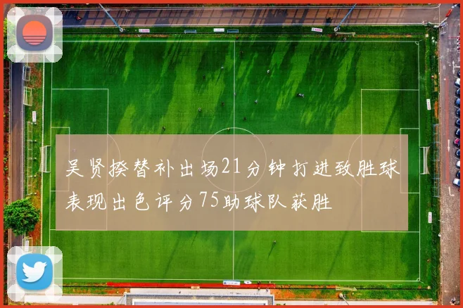 吴贤揆替补出场21分钟打进致胜球表现出色评分75助球队获胜