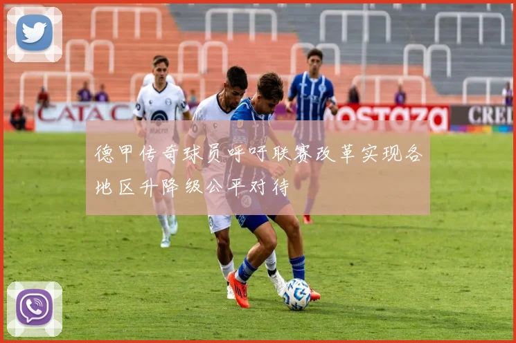 德甲传奇球员呼吁联赛改革实现各地区升降级公平对待