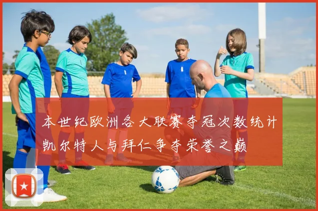 本世纪欧洲各大联赛夺冠次数统计凯尔特人与拜仁争夺荣誉之巅